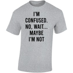 I'm Confused No Wait Maybe I'm Not Funny T Shirt