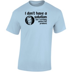 I Don't Have A Solution But Admire The Problem Funny Problem Solv