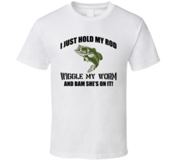 I Just Hold My Rod Wiggle My Worm And She's On It Funny Fishing F