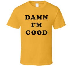 Dale Earnhardt Jr Damn I'm Good T Shirt