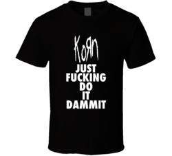 Just Fcking Do It Dammit Korn T Shirt Just Fcking Do It Dammit Korn T Shirt