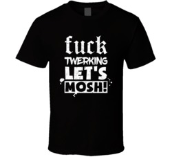 Fck Twerking Lets Mosh Funny Music T Shirt Fck Twerking Lets Mosh Funny Music T Shirt