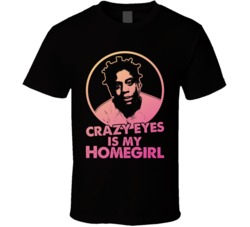 Orange Is The New Black Crazy Eyes Is My Home Girl Tv Show Fan T Shirt Orange Is The New Black Crazy Eyes Is My Home Girl Tv Show Fan T Shirt
