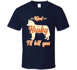 Be Kind To My Husky Or I'll Kill You Pet Dog Owner T Shirt Be Kind To My Husky Or I'll Kill You Pet Dog Owner T Shirt