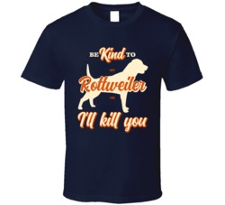 Be Kind To My Rottweiler Or I'll Kill You Pet Dog Owner T Shirt Be Kind To My Rottweiler Or I'll Kill You Pet Dog Owner T Shirt