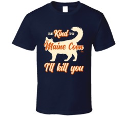 Be Kind To My Maine Coon Or I'll Kill You Pet Cat Owner T Shirt Be Kind To My Maine Coon Or I'll Kill You Pet Cat Owner T Shirt