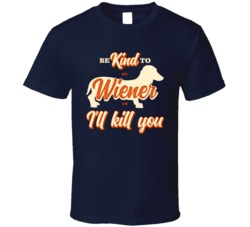 Be Kind To My Wiener Dachshund Or I'll Kill You Pet Dog Owner T S Be Kind To My Wiener Dachshund Or I'll Kill You Pet Dog Owner T S