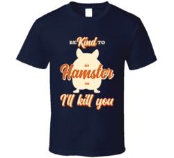 Be Kind To My Hamster Or I'll Kill You Pet Owner T Shirt Be Kind To My Hamster Or I'll Kill You Pet Owner T Shirt