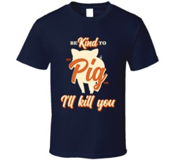 Be Kind To My Pig Or I'll Kill You Pet Owner T Shirt Be Kind To My Pig Or I'll Kill You Pet Owner T Shirt