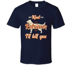 Be Kind To My Labrador Golden Retriever Or I'll Kill You Pet Dog Be Kind To My Labrador Golden Retriever Or I'll Kill You Pet Dog