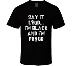 Say It Loud I'm Black And Proud Anti Racism T Shirt