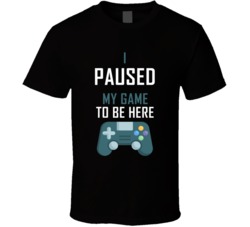 I Paused My Game To Be Here For Fan Gamer Funny T Shirt I Paused My Game To Be Here For Fan Gamer Funny T Shirt