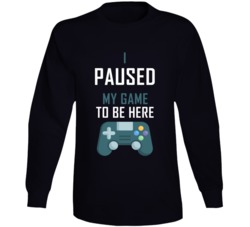 I Paused My Game To Be Here Tee For Fan Gamer Funny Long Sleeve T Shi I Paused My Game To Be Here Tee For Fan Gamer Funny Long Sleeve T Shi