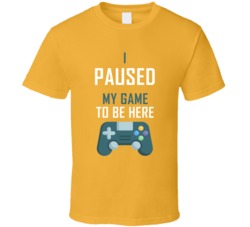 I Paused My Game To Be Here Tee For Fan Gamer Funny T Shirt I Paused My Game To Be Here Tee For Fan Gamer Funny T Shirt