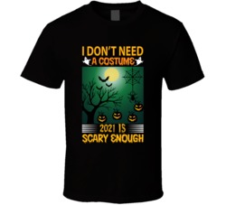 I Dont Need A Costume 2021 Is Scary Enough T Shirt Halloween Costume A