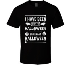 I Have Been Ready For Halloween Since Last Halloween T Shirt Funny Hal