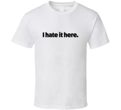 I Hate It Here Sarcastic Cool Funny Quote T Shirt I Hate It Here Sarcastic Cool Funny Quote T Shirt