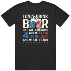 Only Drink Beers On Two Occasions Funny 4th Of July T Shirt Only Drink Beers On Two Occasions Funny 4th Of July T Shirt