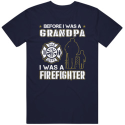 Before I Was A Grandpa I Was A Firefighter Job Gift T Shirt My Grandpa Before I Was A Grandpa I Was A Firefighter Job Gift T Shirt My Grandpa