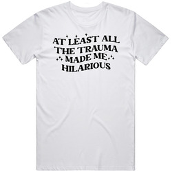 At Least All The Trauma Made Me Hilarious Funny Quote Tshirt Funny Ove