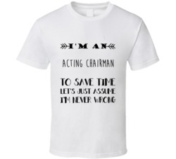 Im An Acting Chairman To Save Time Job T Shirt