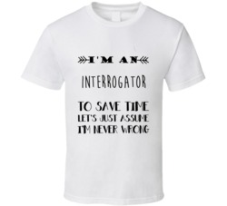Im An Interrogator To Save Time Job T Shirt