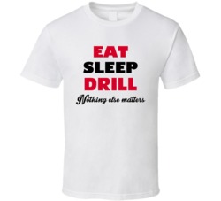 Eat Sleep Drill Nothing Else Matters Driller Occupation T Shirt