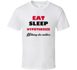 Eat Sleep Hypothesize Nothing Else Matters Scientist Occupation T Shir