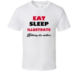 Eat Sleep Illustrate Nothing Else Matters Illustrator Occupation T Shi