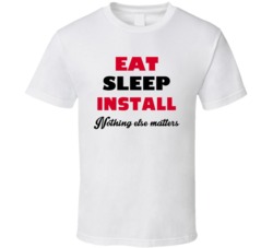 Eat Sleep Install Nothing Else Matters Technician Occupation T Shirt