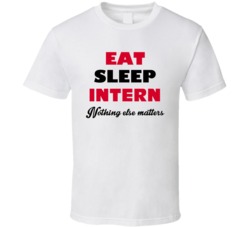 Eat Sleep Intern Nothing Else Matters Internship Occupation T Shirt