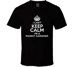 I Cant Keep Calm Im A Market Gardener Occupations T Shirt