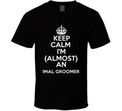 Im Almost An Keep Calm Im An Animal Groomer Occupations T Shirt