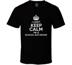 I Cant Keep Calm Im A School Bus Driver Occupations T Shirt