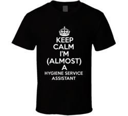 Keep Calm Im Almost A Hygiene Service Assistant Occupations T Shirt