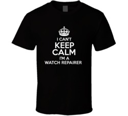 I Cant Keep Calm Im A Watch Repairer Occupations T Shirt