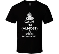 Keep Calm Im Almost A Speech Pathologist Occupations T Shirt