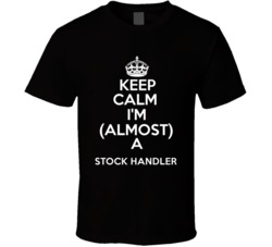 Keep Calm Im Almost A Stock Handler Occupations T Shirt