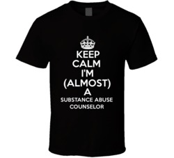 Keep Calm Im Almost A Substance Abuse Counselor Occupations T Shirt