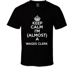 Keep Calm Im Almost A Wages Clerk Occupations T Shirt