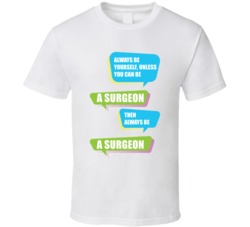 Always Be Yourself Unless You Can Be A Surgeon T Shirt