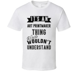 Its An Art Printmaker Thing Occupation T Shirt