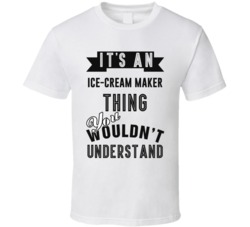 Its An Ice-Cream Maker Thing Occupation T Shirt