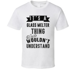 Its A Glass Melter Thing Occupation T Shirt