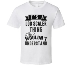 Its A Log Scaler Thing Occupation T Shirt