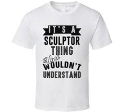 Its A Sculptor Thing Occupation T Shirt
