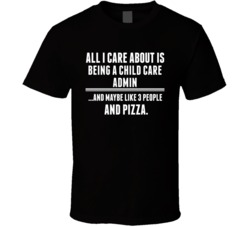 All I Care About Is Being A Child Care Admin Occupations T Shirt