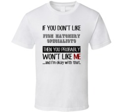 If You Dont Like Fish Hatchery Specialists Occupation T Shirt