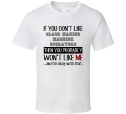 If You Dont Like Glass Making Machine Operators Occupation T Shirt