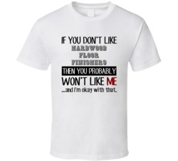 If You Dont Like Hardwood Floor Finishers Occupation T Shirt
